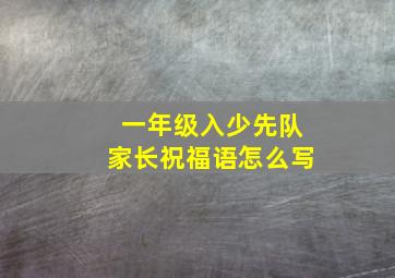 一年级入少先队家长祝福语怎么写