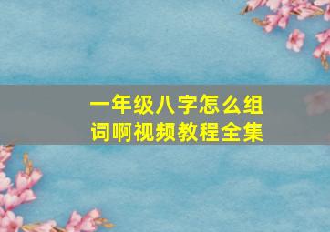 一年级八字怎么组词啊视频教程全集