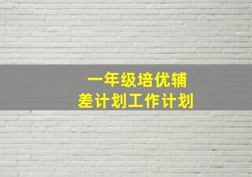 一年级培优辅差计划工作计划