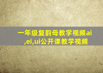 一年级复韵母教学视频ai,ei,ui公开课教学视频