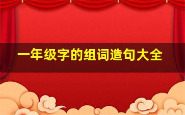 一年级字的组词造句大全