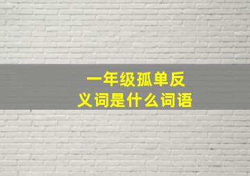 一年级孤单反义词是什么词语