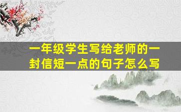 一年级学生写给老师的一封信短一点的句子怎么写