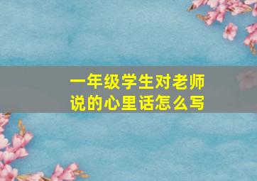 一年级学生对老师说的心里话怎么写