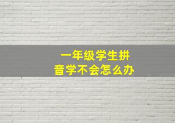 一年级学生拼音学不会怎么办