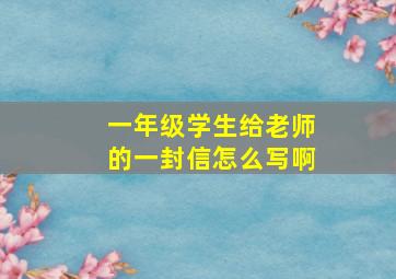 一年级学生给老师的一封信怎么写啊