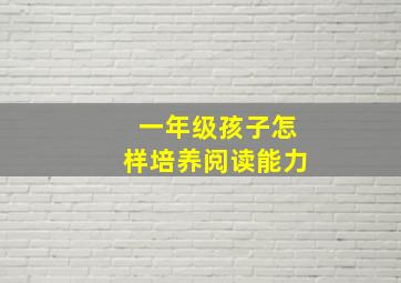 一年级孩子怎样培养阅读能力