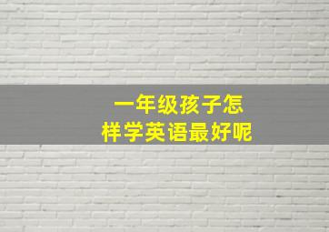 一年级孩子怎样学英语最好呢