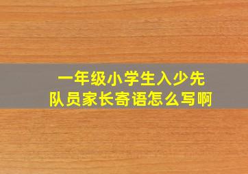 一年级小学生入少先队员家长寄语怎么写啊