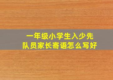 一年级小学生入少先队员家长寄语怎么写好