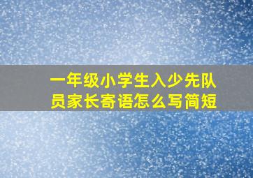 一年级小学生入少先队员家长寄语怎么写简短