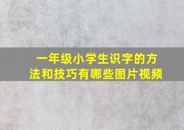 一年级小学生识字的方法和技巧有哪些图片视频