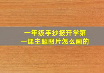 一年级手抄报开学第一课主题图片怎么画的