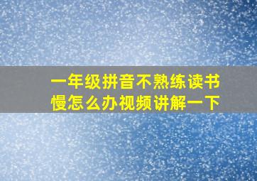 一年级拼音不熟练读书慢怎么办视频讲解一下