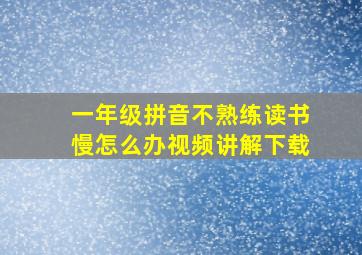 一年级拼音不熟练读书慢怎么办视频讲解下载