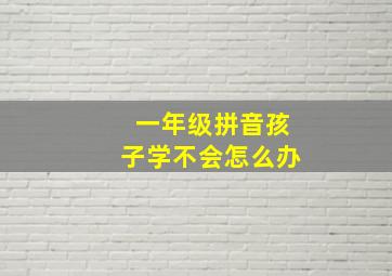 一年级拼音孩子学不会怎么办