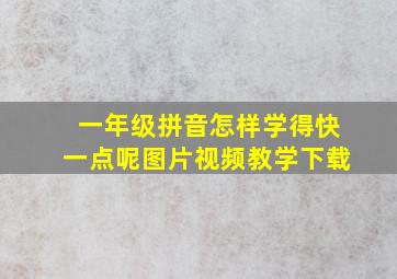 一年级拼音怎样学得快一点呢图片视频教学下载