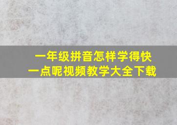 一年级拼音怎样学得快一点呢视频教学大全下载