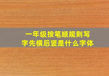 一年级按笔顺规则写字先横后竖是什么字体