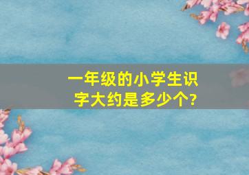 一年级的小学生识字大约是多少个?