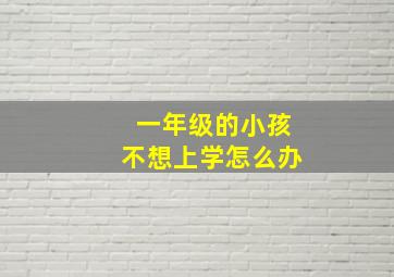 一年级的小孩不想上学怎么办