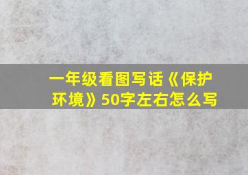 一年级看图写话《保护环境》50字左右怎么写