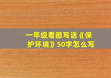 一年级看图写话《保护环境》50字怎么写