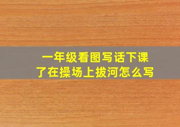 一年级看图写话下课了在操场上拔河怎么写