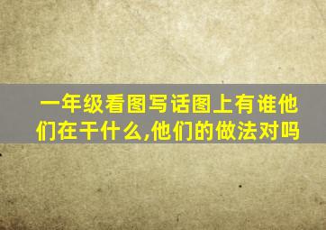 一年级看图写话图上有谁他们在干什么,他们的做法对吗