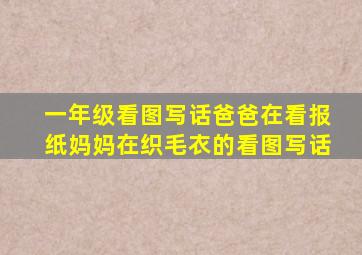 一年级看图写话爸爸在看报纸妈妈在织毛衣的看图写话