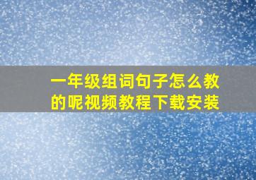 一年级组词句子怎么教的呢视频教程下载安装