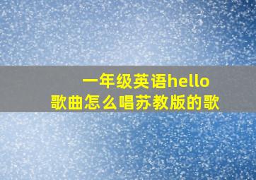 一年级英语hello歌曲怎么唱苏教版的歌