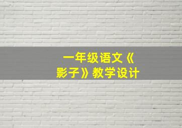 一年级语文《影子》教学设计