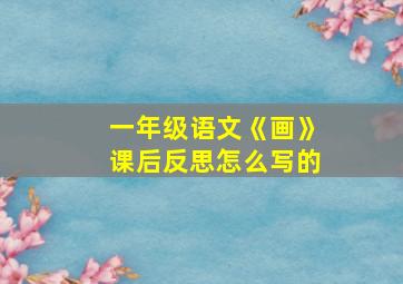 一年级语文《画》课后反思怎么写的