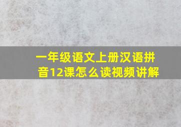 一年级语文上册汉语拼音12课怎么读视频讲解