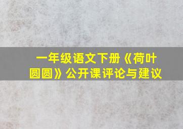 一年级语文下册《荷叶圆圆》公开课评论与建议