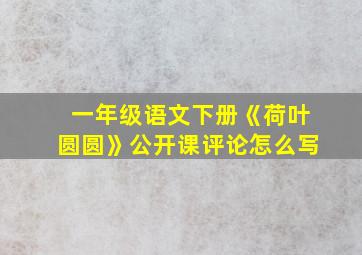 一年级语文下册《荷叶圆圆》公开课评论怎么写