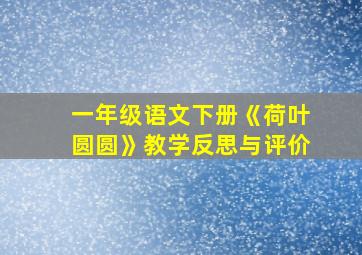 一年级语文下册《荷叶圆圆》教学反思与评价