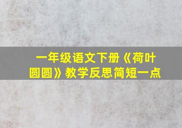 一年级语文下册《荷叶圆圆》教学反思简短一点