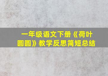 一年级语文下册《荷叶圆圆》教学反思简短总结