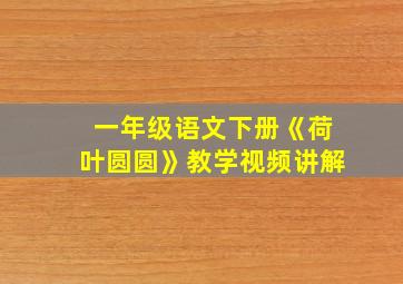 一年级语文下册《荷叶圆圆》教学视频讲解