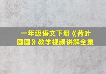 一年级语文下册《荷叶圆圆》教学视频讲解全集