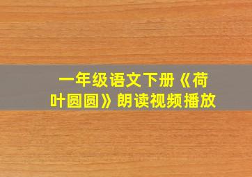 一年级语文下册《荷叶圆圆》朗读视频播放