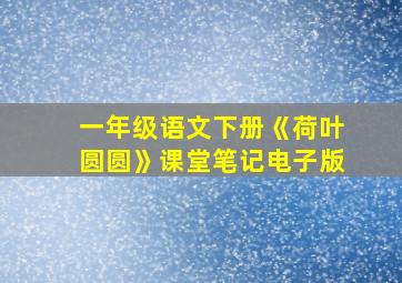 一年级语文下册《荷叶圆圆》课堂笔记电子版