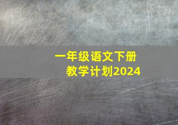 一年级语文下册教学计划2024