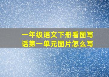 一年级语文下册看图写话第一单元图片怎么写