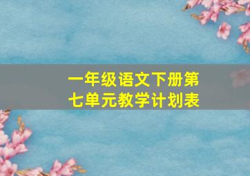 一年级语文下册第七单元教学计划表