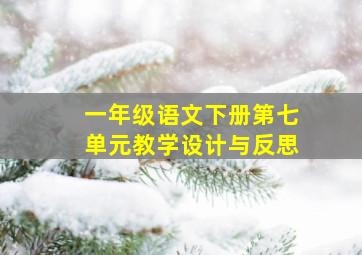 一年级语文下册第七单元教学设计与反思