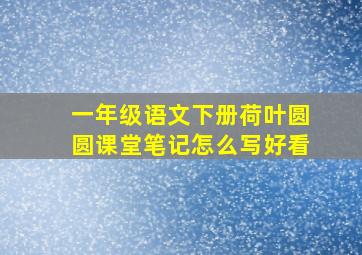 一年级语文下册荷叶圆圆课堂笔记怎么写好看