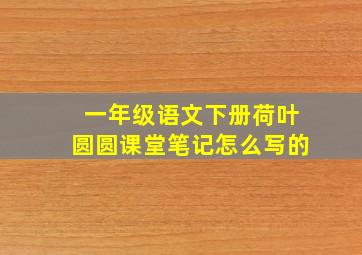 一年级语文下册荷叶圆圆课堂笔记怎么写的